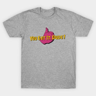 You Got it, Dude! T-Shirt
